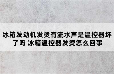 冰箱发动机发烫有流水声是温控器坏了吗 冰箱温控器发烫怎么回事